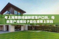 考上海南教师编制能落户口吗,母亲落户海南孩子能在海南上学吗?