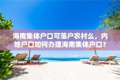 海南集体户口可落户农村么,内地户口如何办理海南集体户口?