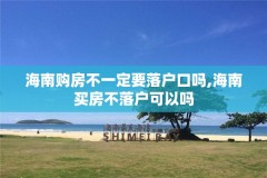 海南购房不一定要落户口吗,海南买房不落户可以吗