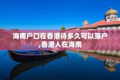 海南户口在香港待多久可以落户,香港人在海南