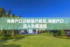 海南户口迁移落户规定,海南户口迁入办理流程