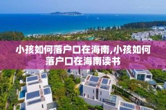 小孩如何落户口在海南,小孩如何落户口在海南读书