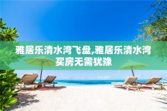 雅居乐清水湾飞盘,雅居乐清水湾买房无需犹豫