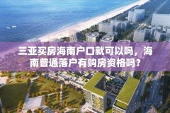 三亚买房海南户口就可以吗，海南普通落户有购房资格吗？