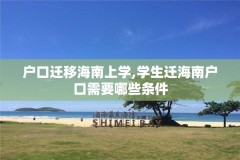 户口迁移海南上学,学生迁海南户口需要哪些条件