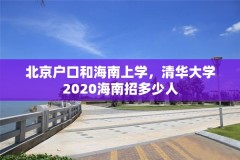 北京户口和海南上学,清华大学2020海南招多少人