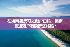 在海南买房可以搬户口吗,海南普通落户有购房资格吗?