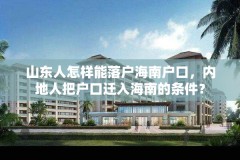 山东人怎样能落户海南户口,内地人把户口迁入海南的条件?