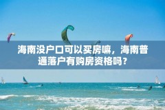 海南没户口可以买房嘛，海南普通落户有购房资格吗？