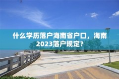 什么学历落户海南省户口,海南2023落户规定?