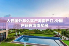 人在国外怎么落户海南户口,外国户籍在海南买房