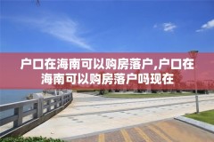 户口在海南可以购房落户,户口在海南可以购房落户吗现在