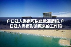 户口迁入海南可以贷款买房吗,户口迁入海南影响原来的工作吗