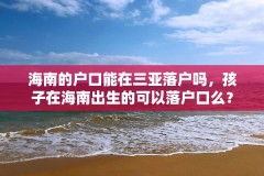 海南的户口能在三亚落户吗,孩子在海南出生的可以落户口么?