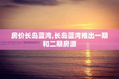 房价长岛蓝湾,长岛蓝湾推出一期和二期房源