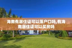 海南有居住证可以落户口吗,有海南居住证可以买房吗