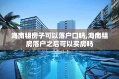 海南租房子可以落户口吗,海南租房落户之后可以买房吗