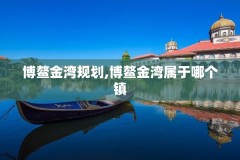 博鳌金湾规划,博鳌金湾属于哪个镇