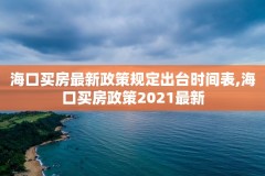 海口买房最新政策规定出台时间表,海口买房政策2021最新