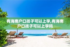 有海南户口孩子可以上学,有海南户口孩子可以上学吗