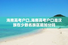 海南高考户口,海南高考户口是汉族在少数名族区能加分吗