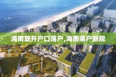 海南放开户口落户,海南落户新规