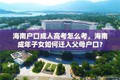 海南户口成人高考怎么考,海南成年子女如何迁入父母户口?