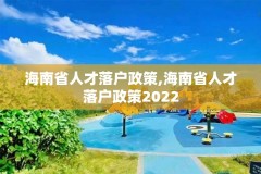 海南省人才落户政策,海南省人才落户政策2022
