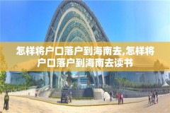 怎样将户口落户到海南去,怎样将户口落户到海南去读书