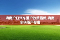海南户口汽车落户政策最新,海南车辆落户标准