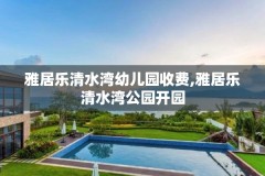 雅居乐清水湾幼儿园收费,雅居乐清水湾公园开园