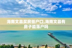 海南文昌买房签户口,海南文昌有房子能落户吗