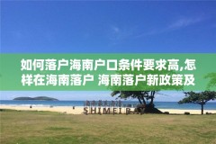 如何落户海南户口条件要求高,怎样在海南落户 海南落户新政策及所需资料