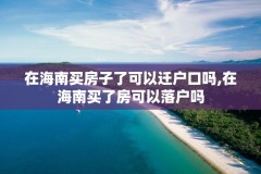 在海南买房子了可以迁户口吗,在海南买了房可以落户吗
