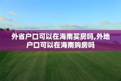 外省户口可以在海南买房吗,外地户口可以在海南购房吗