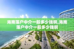海南落户中介一般多少钱啊,海南落户中介一般多少钱啊