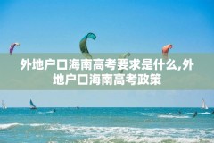 外地户口海南高考要求是什么,外地户口海南高考政策