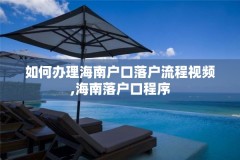 如何办理海南户口落户流程视频,海南落户口程序