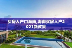 买房入户口海南,海南买房入户2021新政策
