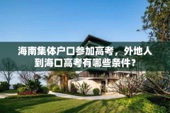 海南集体户口参加高考，外地人到海口高考有哪些条件？