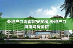 外地户口海南定安买房,外地户口海南购房陷阱
