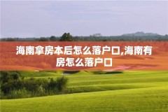 海南拿房本后怎么落户口,海南有房怎么落户口