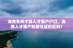 海南怎样才算人才落户户口,海南人才落户和居住证的区别?
