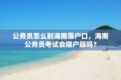 公务员怎么到海南落户口,海南公务员考试会限户籍吗?