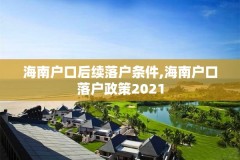 海南户口后续落户条件,海南户口落户政策2021