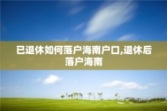 已退休如何落户海南户口,退休后落户海南