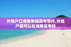 外地户口海南参加高考条件,外地户籍可以在海南高考吗