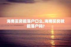 海南买房能落户口么,海南买房就能落户吗?