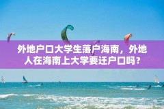 外地户口大学生落户海南,外地人在海南上大学要迁户口吗?