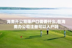 海南开公司落户口需要什么,在海南办公司注册可以入户吗